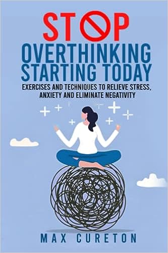 Stop Overthinking Starting Today: Exercises and Techniques to Relieve Stress, Anxiety and Eliminate Negativity: Improve Your Relationship with Yourself and Live Drama-Free - Epub + Converted Pdf